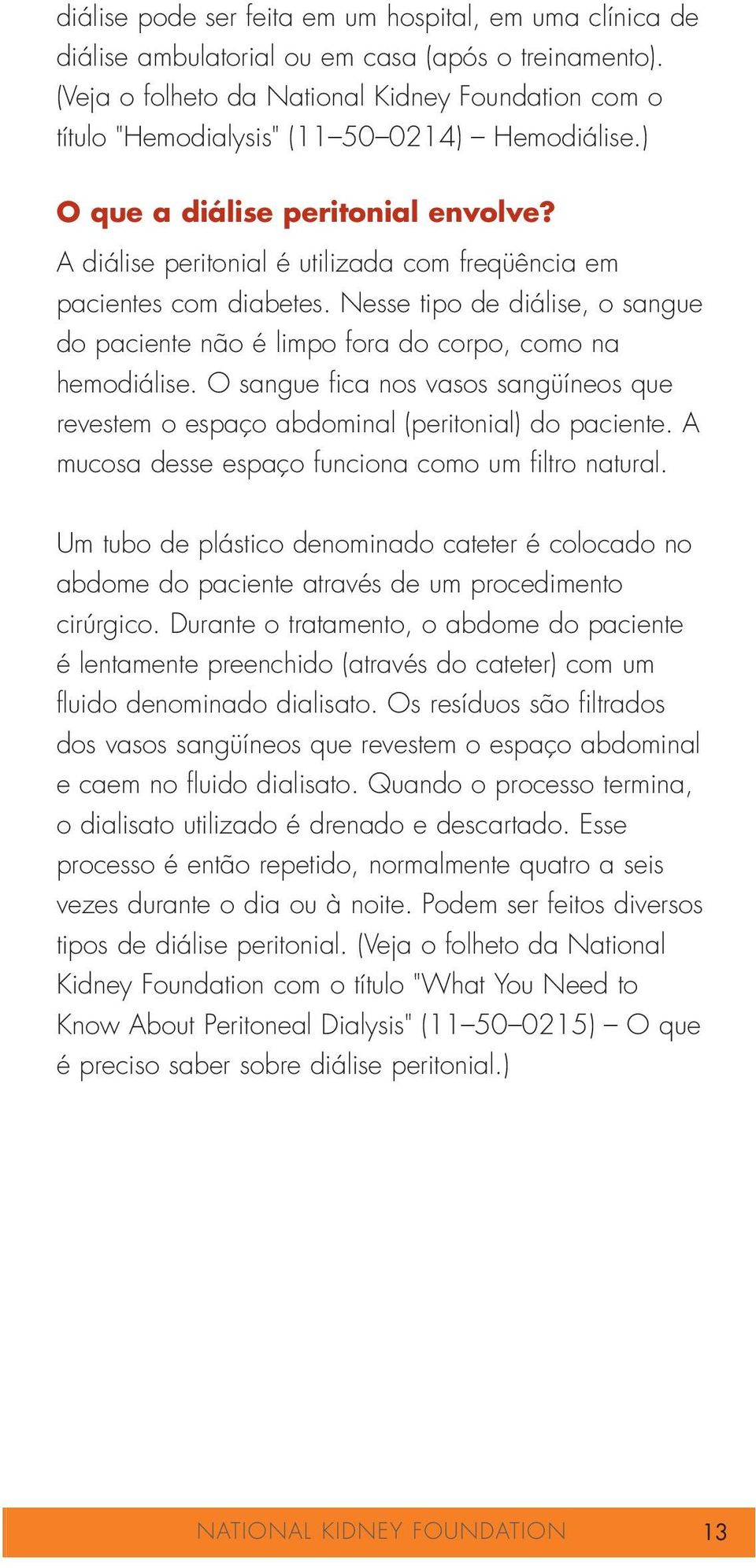 A diálise peritonial é utilizada com freqüência em pacientes com diabetes. Nesse tipo de diálise, o sangue do paciente não é limpo fora do corpo, como na hemodiálise.