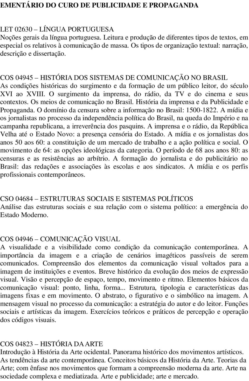 COS 04945 HISTÓRIA DOS SISTEMAS DE COMUNICAÇÃO NO BRASIL As condições históricas do surgimento e da formação de um público leitor, do século XVI ao XVIII.