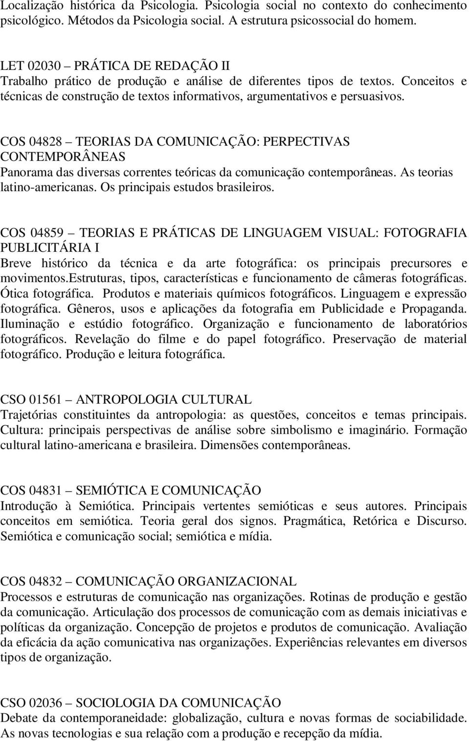 COS 04828 TEORIAS DA COMUNICAÇÃO: PERPECTIVAS CONTEMPORÂNEAS Panorama das diversas correntes teóricas da comunicação contemporâneas. As teorias latino-americanas. Os principais estudos brasileiros.