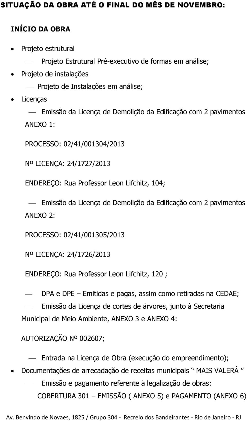 Demolição da Edificação com 2 pavimentos ANEXO 2: PROCESSO: 02/41/001305/2013 Nº LICENÇA: 24/1726/2013 ENDEREÇO: Rua Professor Leon Lifchitz, 120 ; DPA e DPE Emitidas e pagas, assim como retiradas na