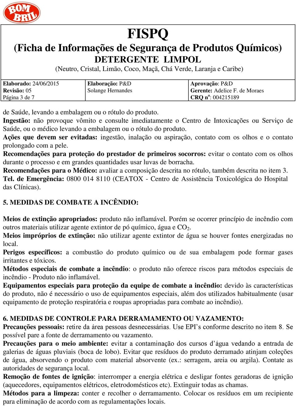 Ações que devem ser evitadas: ingestão, inalação ou aspiração, contato com os olhos e o contato prolongado com a pele.