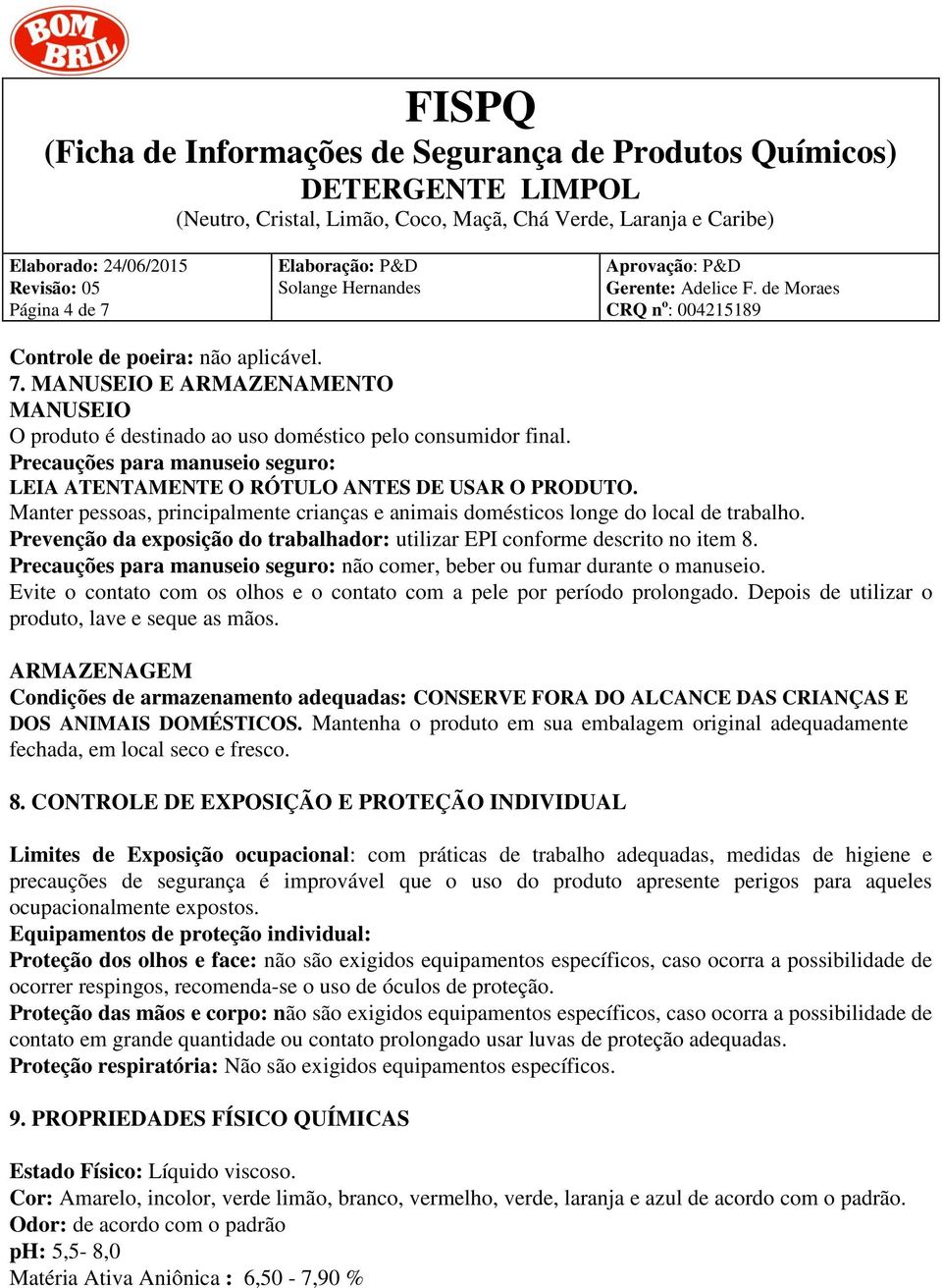 Prevenção da exposição do trabalhador: utilizar EPI conforme descrito no item 8. Precauções para manuseio seguro: não comer, beber ou fumar durante o manuseio.