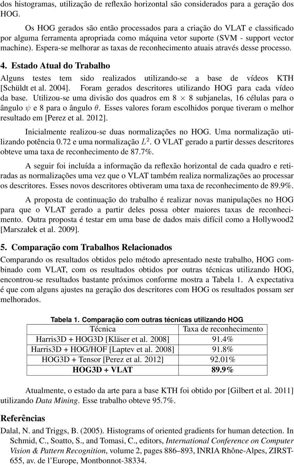 Espera-se melhorar as taxas de reconhecimento atuais através desse processo. 4. Estado Atual do Trabalho Alguns testes tem sido realizados utilizando-se a base de vídeos KTH [Schüldt et al. 2004].