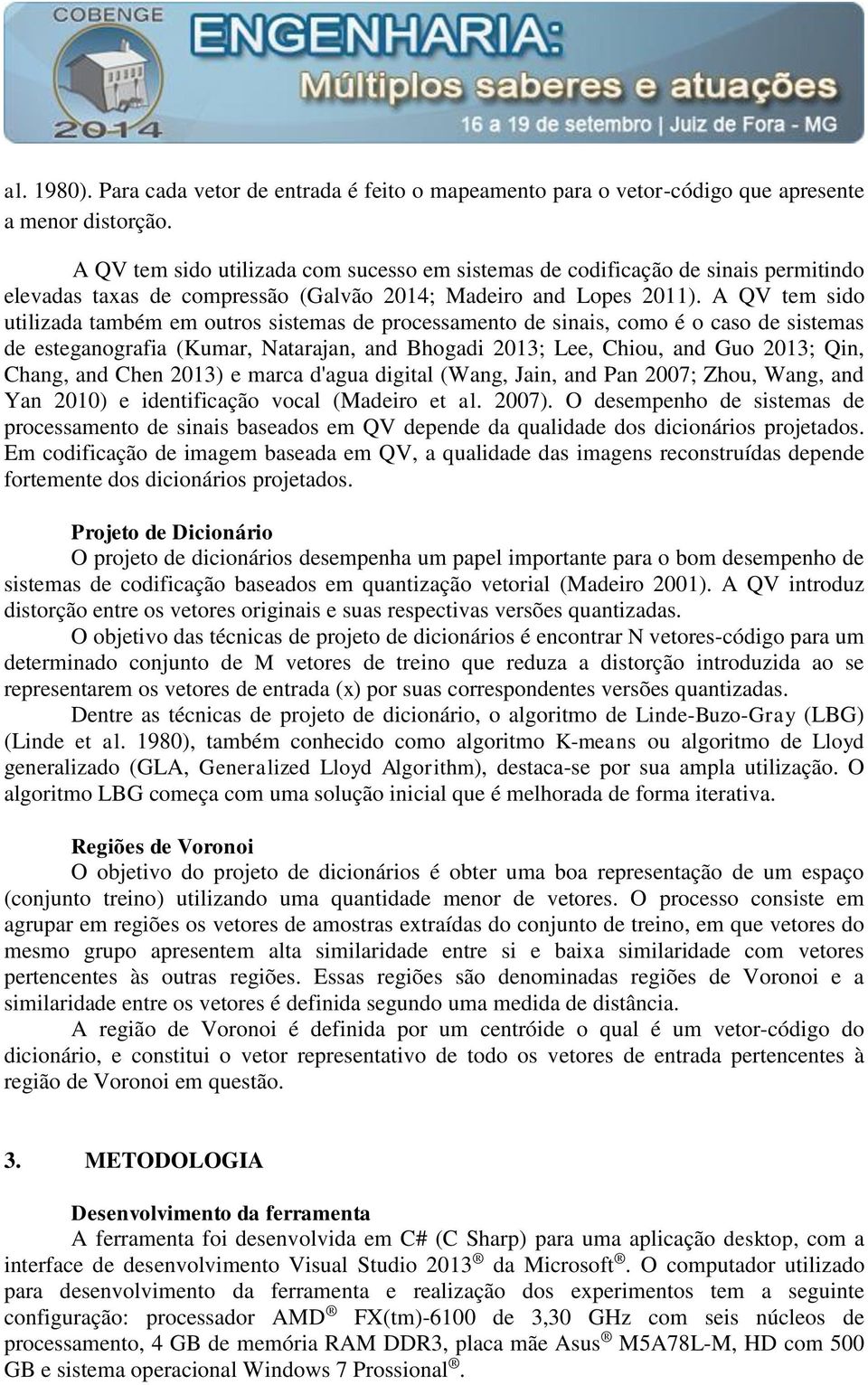 A QV tem sido utilizada também em outros sistemas de processamento de sinais, como é o caso de sistemas de esteganografia (Kumar, Natarajan, and Bhogadi 2013; Lee, Chiou, and Guo 2013; Qin, Chang,