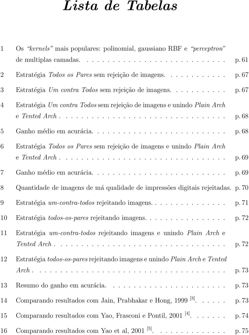 imagens e unindo Plain Arch e Tented Arch p 69 7 Ganho médio em acurácia p 69 8 Quantidade de imagens de má qualidade de impressões digitais rejeitadas p 70 9 Estratégia um-contra-todos rejeitando