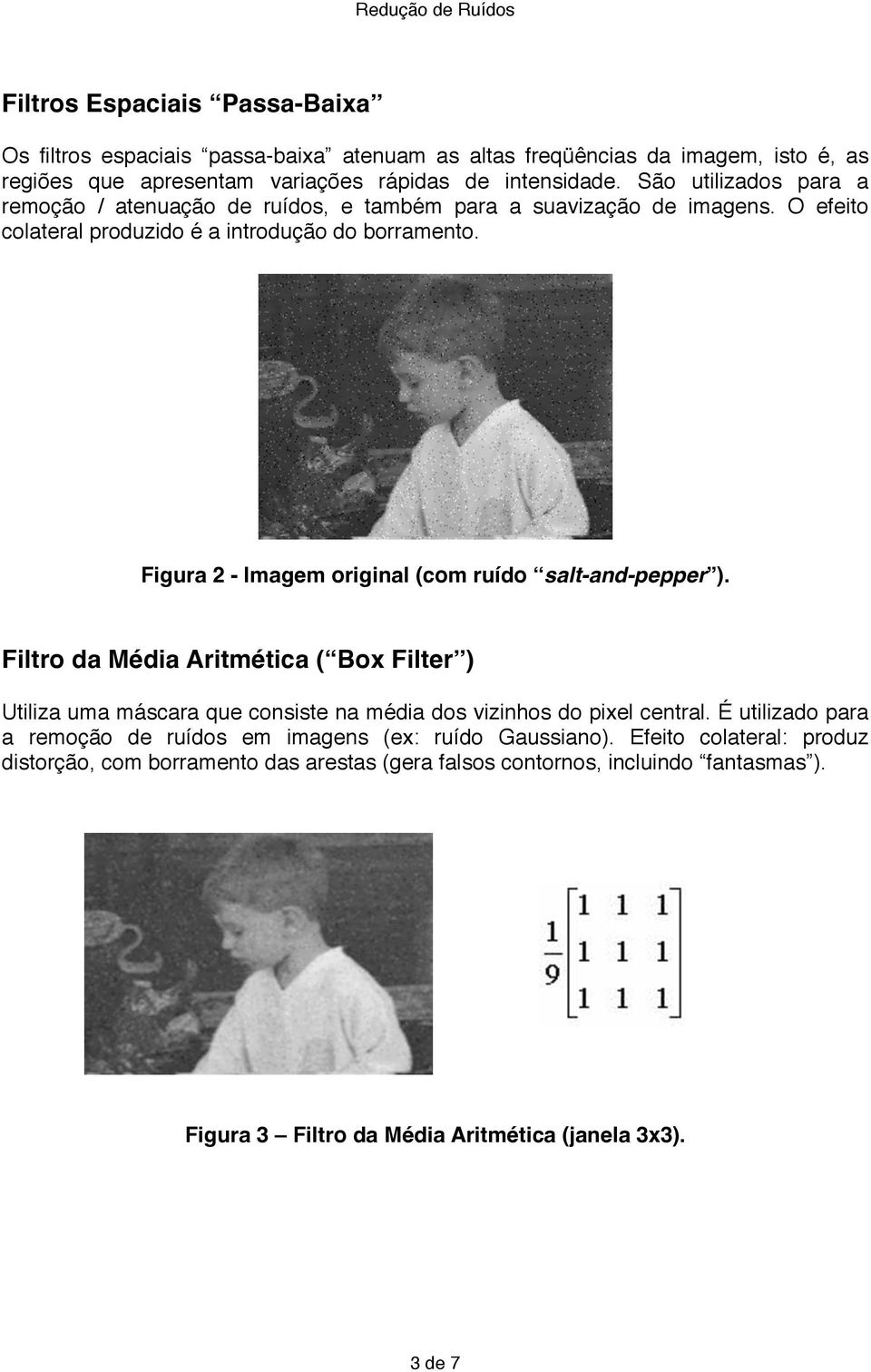 Figura 2 - Imagem original (com ruído salt-and-pepper ). Filtro da Média Aritmética ( Box Filter ) Utiliza uma máscara que consiste na média dos vizinhos do pixel central.