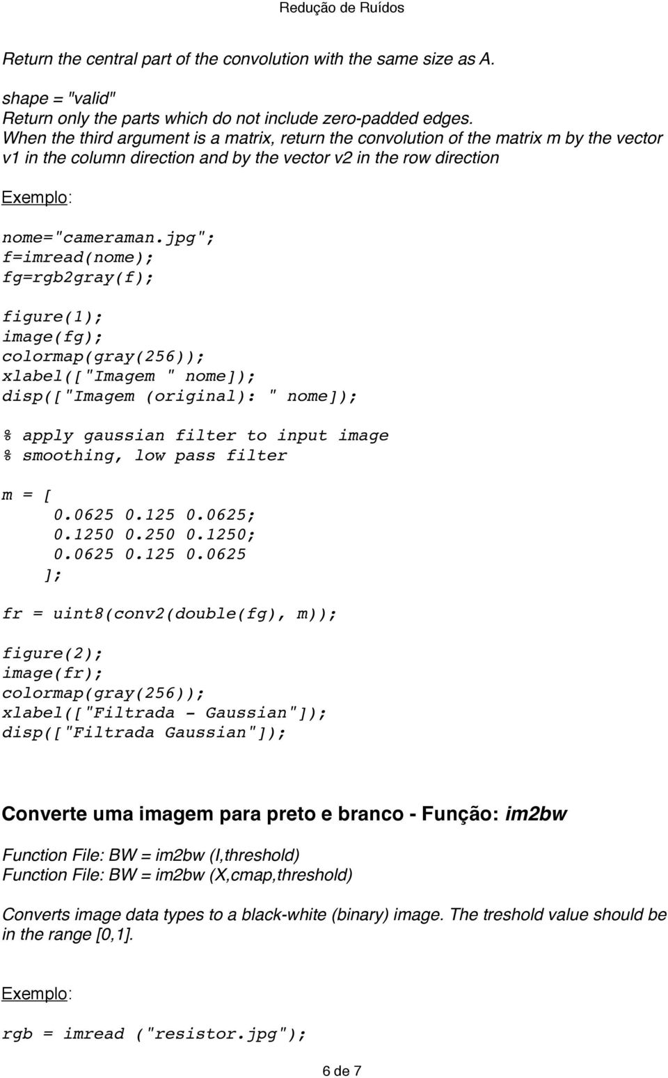 jpg"; f=imread(nome); fg=rgb2gray(f); figure(1); image(fg); colormap(gray(256)); xlabel(["imagem " nome]); disp(["imagem (original): " nome]); % apply gaussian filter to input image % smoothing, low