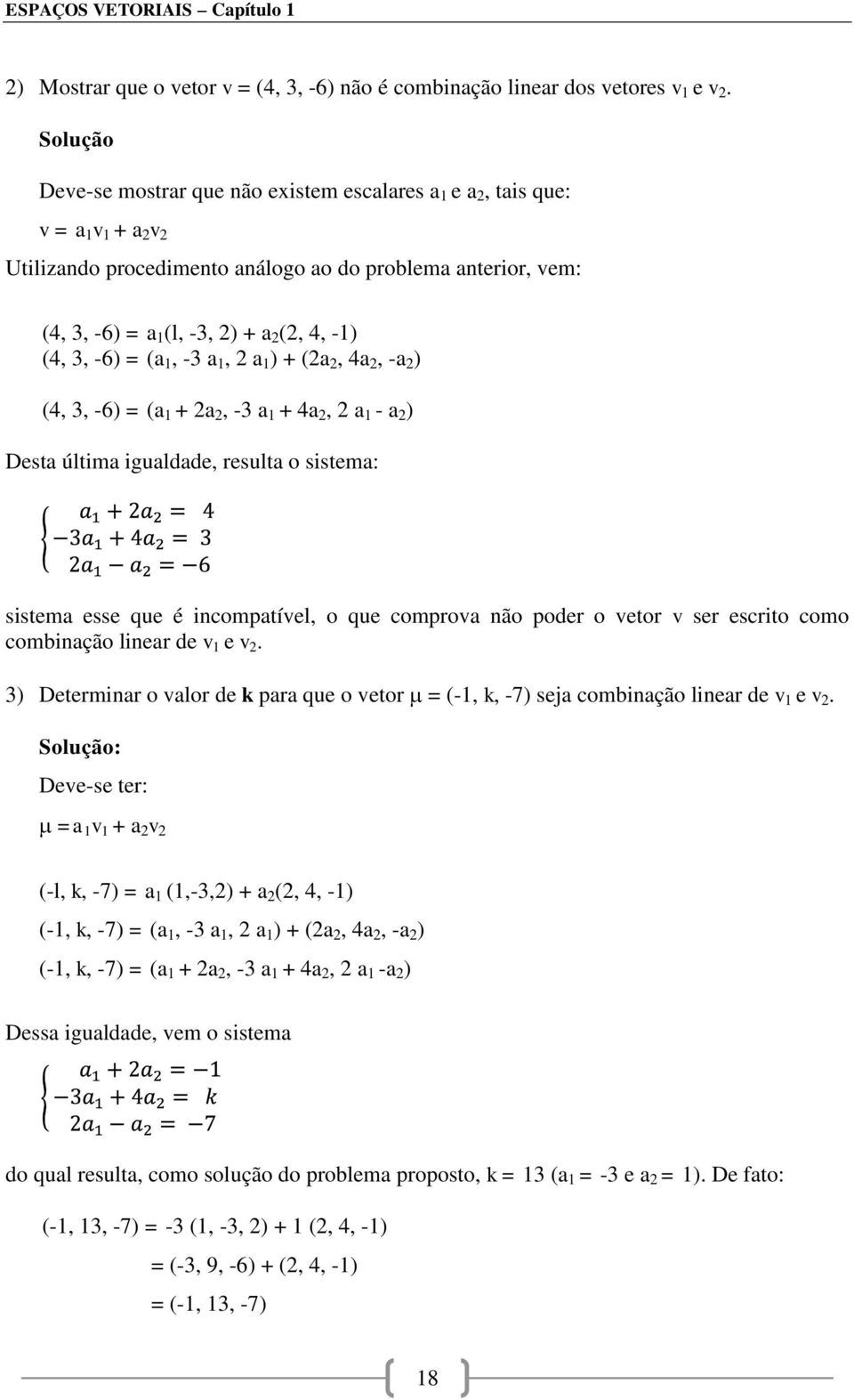 (4, 3, -6) = (a 1, -3 a 1, 2 a 1 ) + (2a 2, 4a 2, -a 2 ) (4, 3, -6) = (a 1 + 2a 2, -3 a 1 + 4a 2, 2 a 1 - a 2 ) Desta última igualdade, resulta o sistema: sistema esse que é incompatível, o que