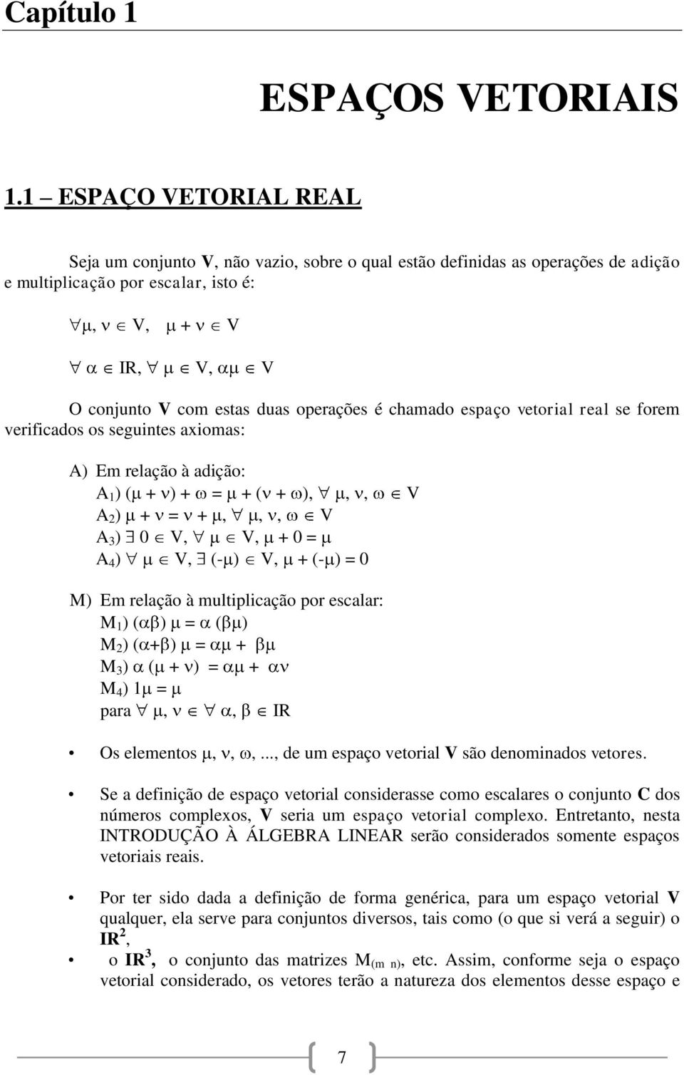 chamado espaço vetorial real se forem verificados os seguintes axiomas: A) Em relação à adição: A 1 ) ( + ) + = + ( + ),,, V A 2 ) + = +,,, V A 3 ) 0 V, V, + 0 = A 4 ) V, (- ) V, + (- ) = 0 M) Em