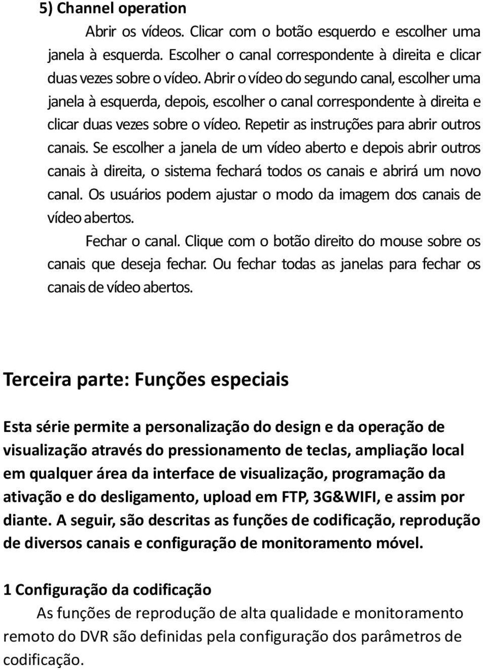 Se escolher a janela de um vídeo aberto e depois abrir outros canais à direita, o sistema fechará todos os canais e abrirá um novo canal.