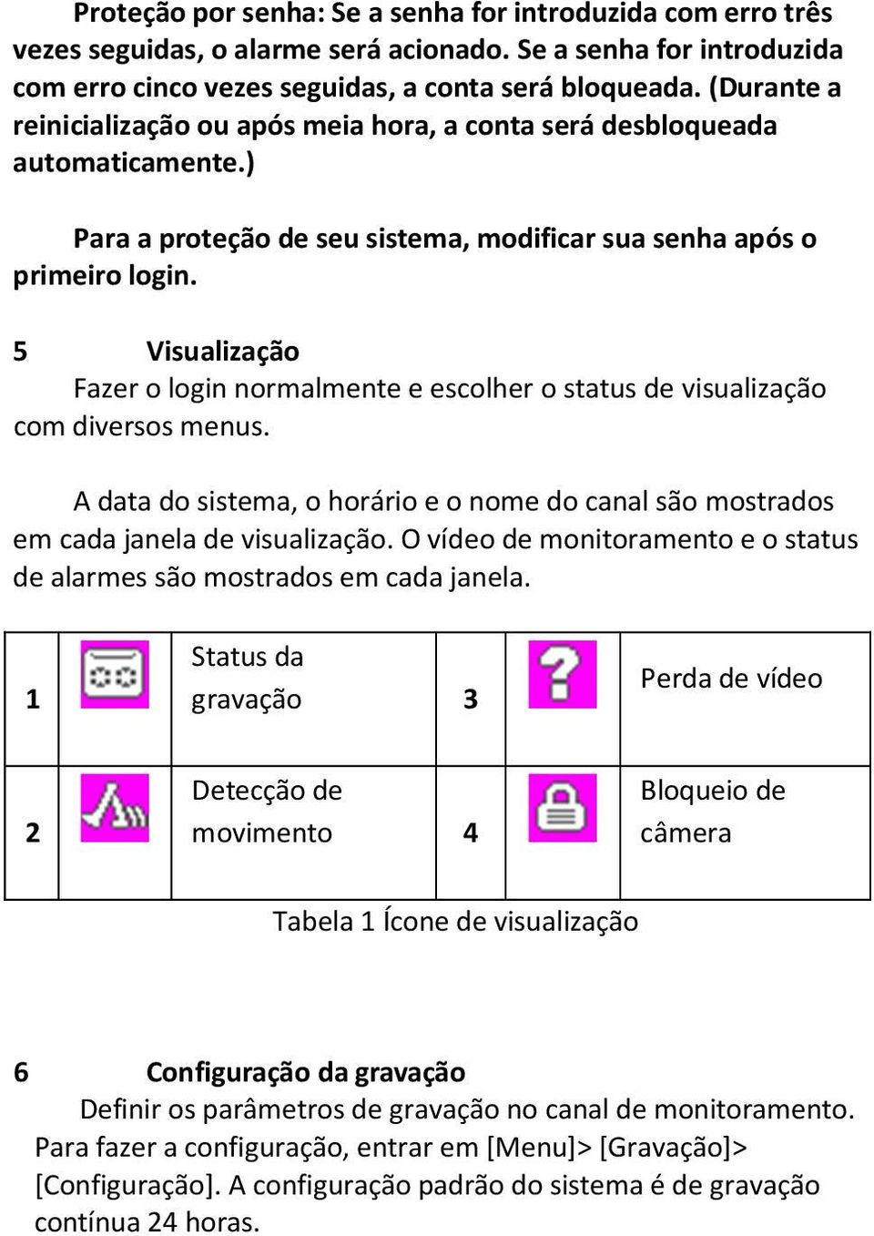 5 Visualização Fazer o login normalmente e escolher o status de visualização com diversos menus. A data do sistema, o horário e o nome do canal são mostrados em cada janela de visualização.