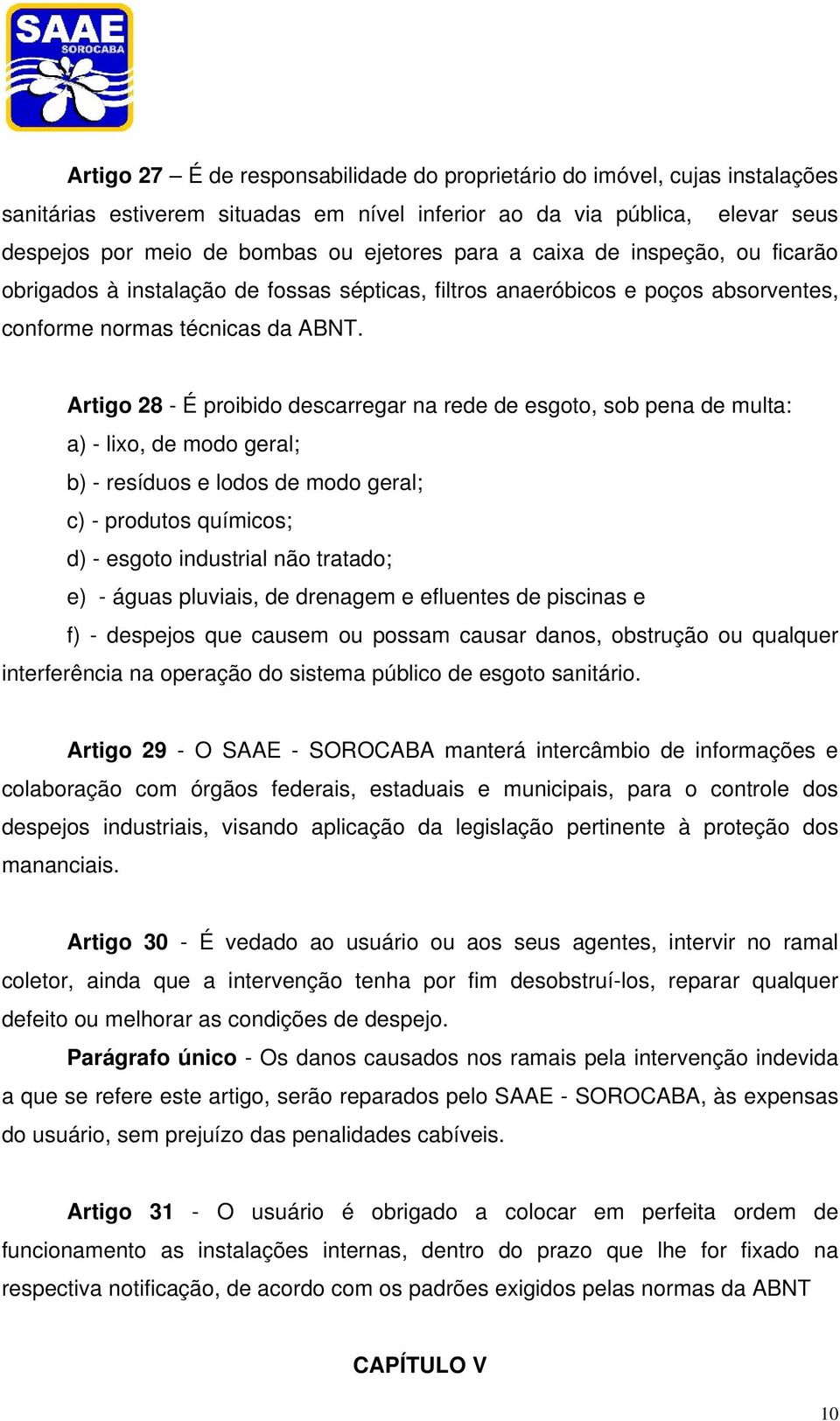 Artigo 28 - É proibido descarregar na rede de esgoto, sob pena de multa: a) - lixo, de modo geral; b) - resíduos e lodos de modo geral; c) - produtos químicos; d) - esgoto industrial não tratado; e)