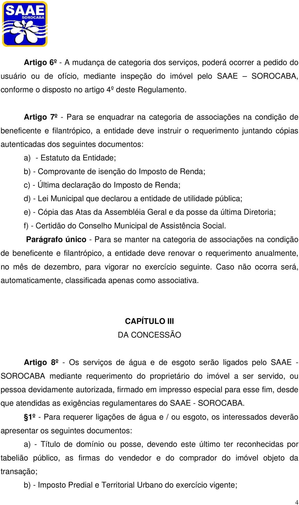 - Estatuto da Entidade; b) - Comprovante de isenção do Imposto de Renda; c) - Última declaração do Imposto de Renda; d) - Lei Municipal que declarou a entidade de utilidade pública; e) - Cópia das