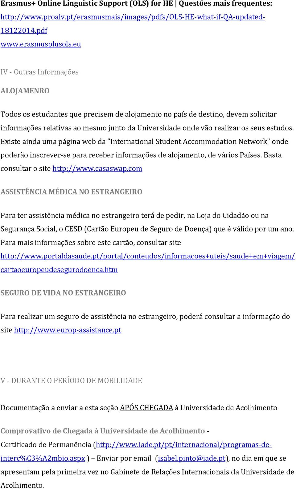 estudos. Existe ainda uma página web da "International Student Accommodation Network" onde poderão inscrever-se para receber informações de alojamento, de vários Países.