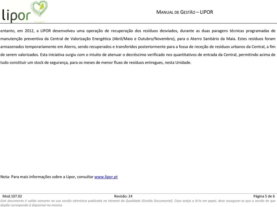 Estes resíduos foram armazenados temporariamente em Aterro, sendo recuperados e transferidos posteriormente para a fossa de receção de resíduos urbanos da Central, a fim de serem valorizados.