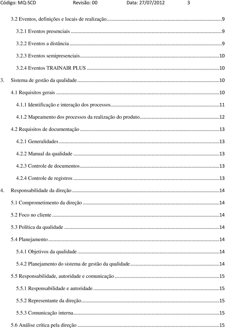 2 Requisitos de documentação... 13 4.2.1 Generalidades... 13 4.2.2 Manual da qualidade... 13 4.2.3 Controle de documentos... 13 4.2.4 Controle de registros... 13 4. Responsabilidade da direção... 14 5.