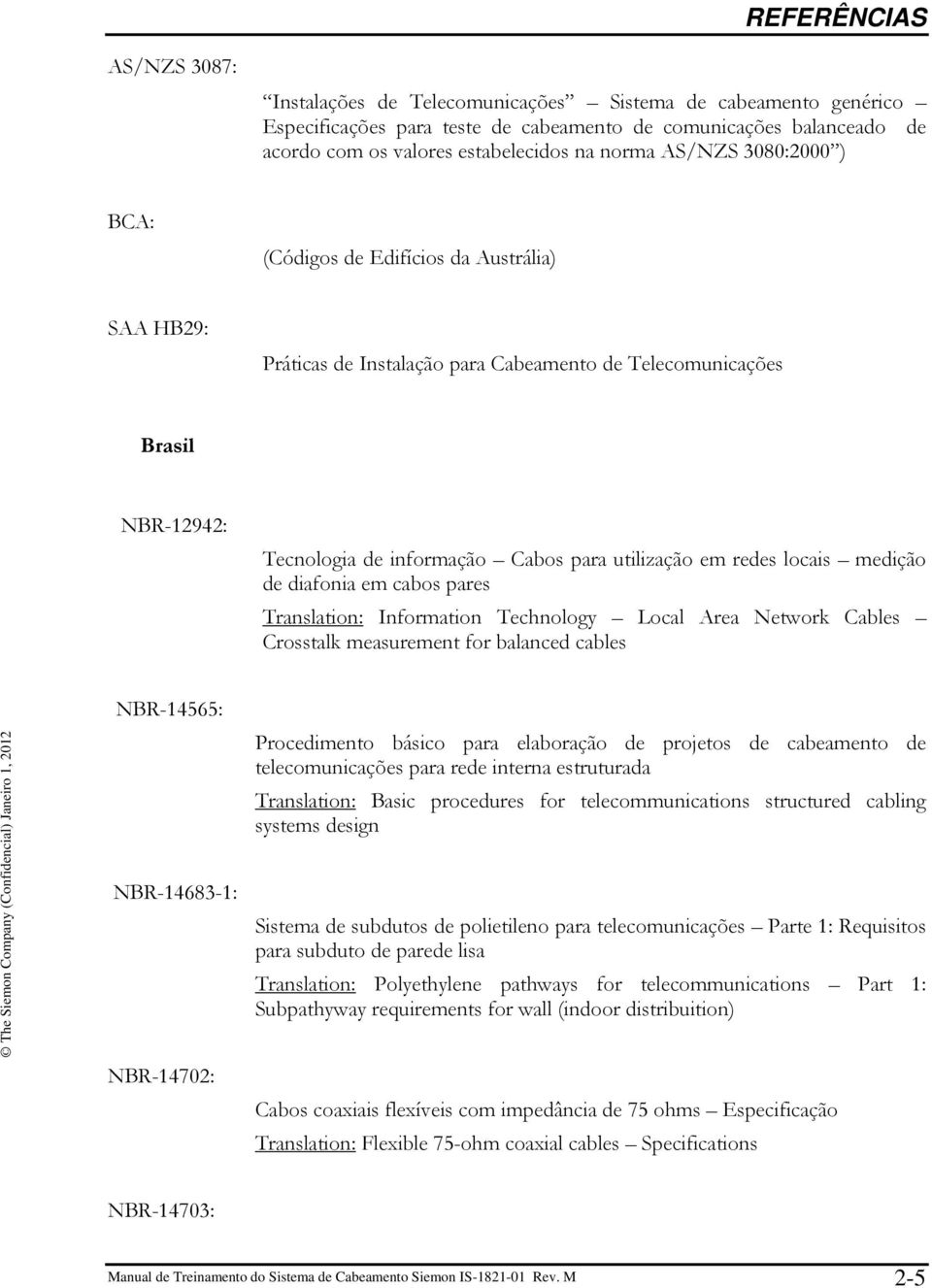 locais medição de diafonia em cabos pares Translation: Information Technology Local Area Network Cables Crosstalk measurement for balanced cables NBR-14565: NBR-14683-1: NBR-14702: Procedimento