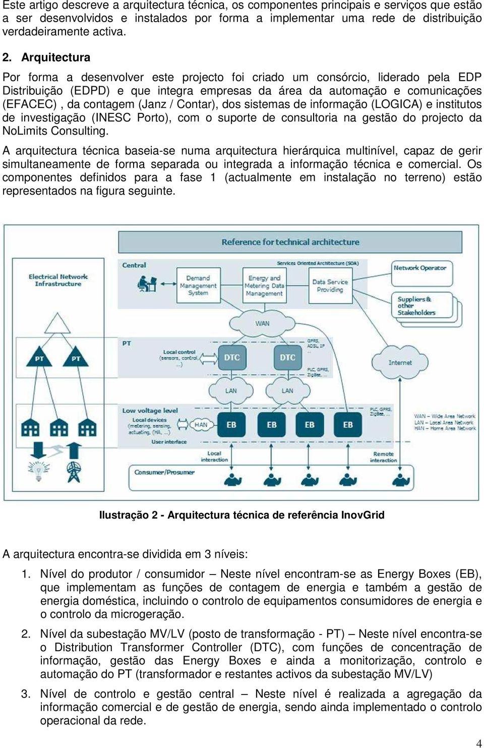 (Janz / Contar), dos sistemas de informação (LOGICA) e institutos de investigação (INESC Porto), com o suporte de consultoria na gestão do projecto da NoLimits Consulting.