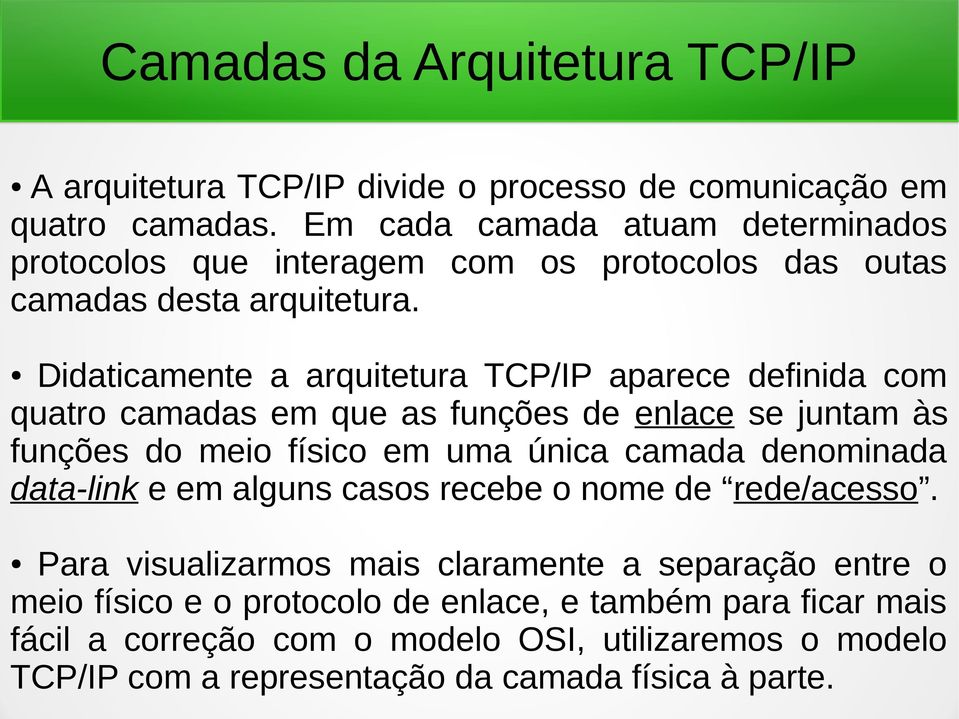 Didaticamente a arquitetura TCP/IP aparece definida com quatro camadas em que as funções de enlace se juntam às funções do meio físico em uma única camada denominada