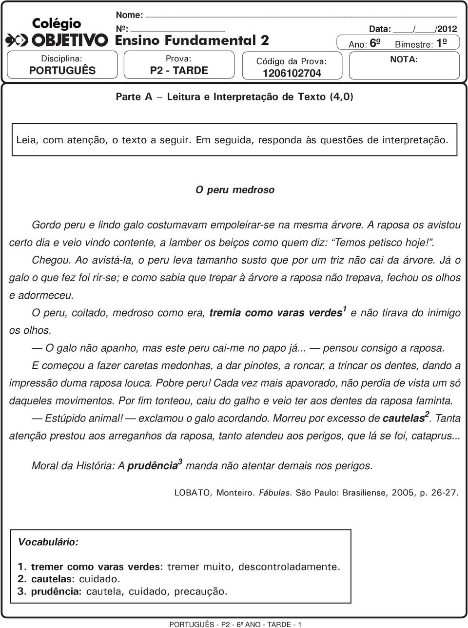 A raposa os avistou certo dia e veio vindo contente, a lamber os beiços como quem diz: Temos petisco hoje!. Chegou. Ao avistá-la, o peru leva tamanho susto que por um triz não cai da árvore.