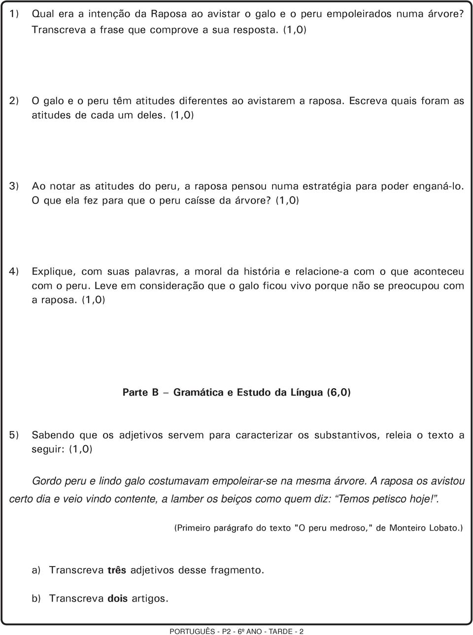 (1,0) 3) Ao notar as atitudes do peru, a raposa pensou numa estratégia para poder enganá-lo. O que ela fez para que o peru caísse da árvore?