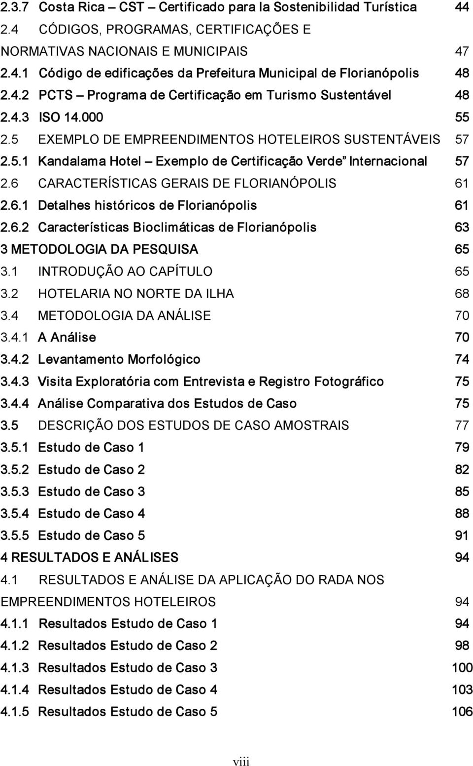 6 CARACTERÍSTICAS GERAIS DE FLORIANÓPOLIS 61 2.6.1 Detalhes históricos de Florianópolis 61 2.6.2 Características Bioclimáticas de Florianópolis 63 3 METODOLOGIA DA PESQUISA 65 3.