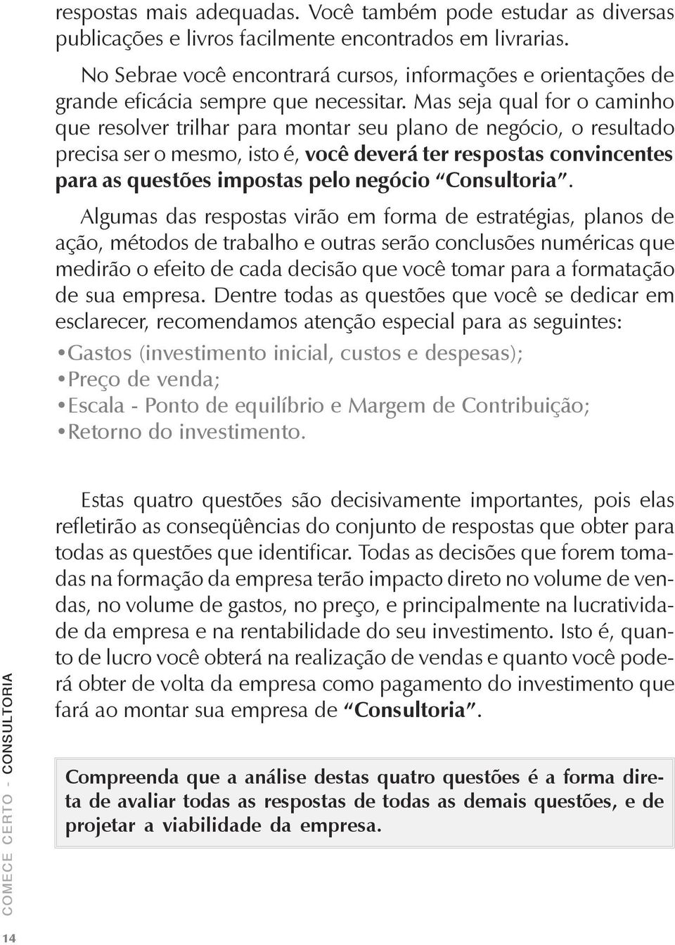 Mas seja qual for o caminho que resolver trilhar para montar seu plano de negócio, o resultado precisa ser o mesmo, isto é, você deverá ter respostas convincentes para as questões impostas pelo