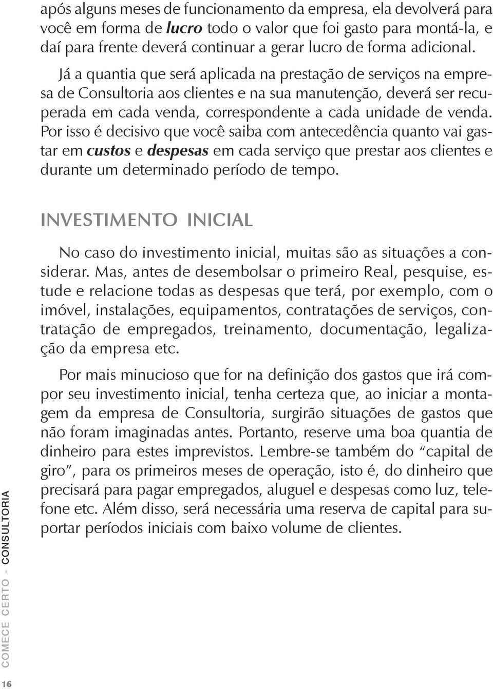 Por isso é decisivo que você saiba com antecedência quanto vai gastar em custos e despesas em cada serviço que prestar aos clientes e durante um determinado período de tempo.