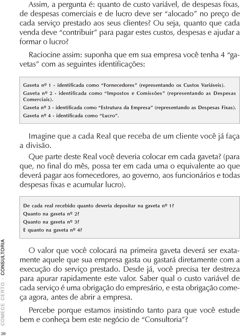 Raciocine assim: suponha que em sua empresa você tenha 4 gavetas com as seguintes identificações: Gaveta nº 1 - identificada como Fornecedores (representando os Custos Variáveis).