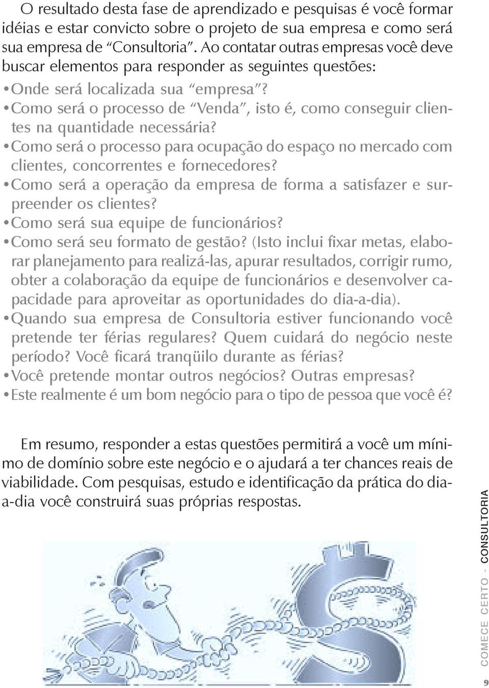 Como será o processo de Venda, isto é, como conseguir clientes na quantidade necessária? Como será o processo para ocupação do espaço no mercado com clientes, concorrentes e fornecedores?