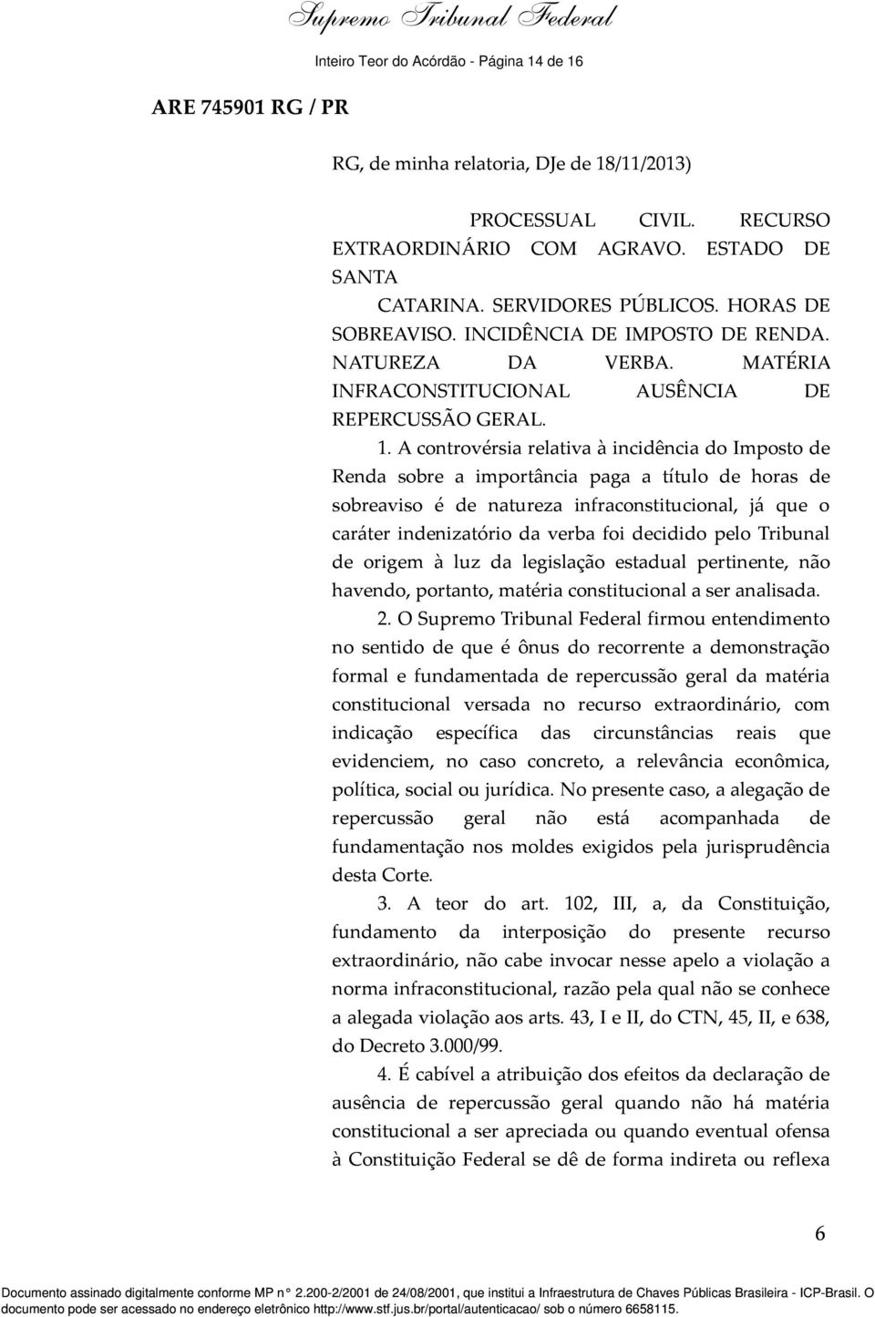 A controvérsia relativa à incidência do Imposto de Renda sobre a importância paga a título de horas de sobreaviso é de natureza infraconstitucional, já que o caráter indenizatório da verba foi