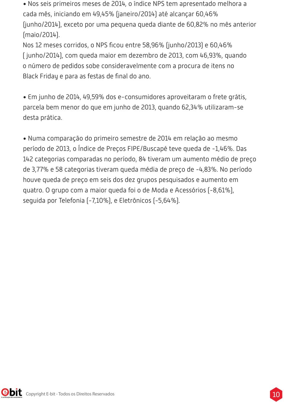 Nos 12 meses corridos, o NPS ficou entre 58,96% (junho/2013) e 60,46% ( junho/2014), com queda maior em dezembro de 2013, com 46,93%, quando o número de pedidos sobe consideravelmente com a procura