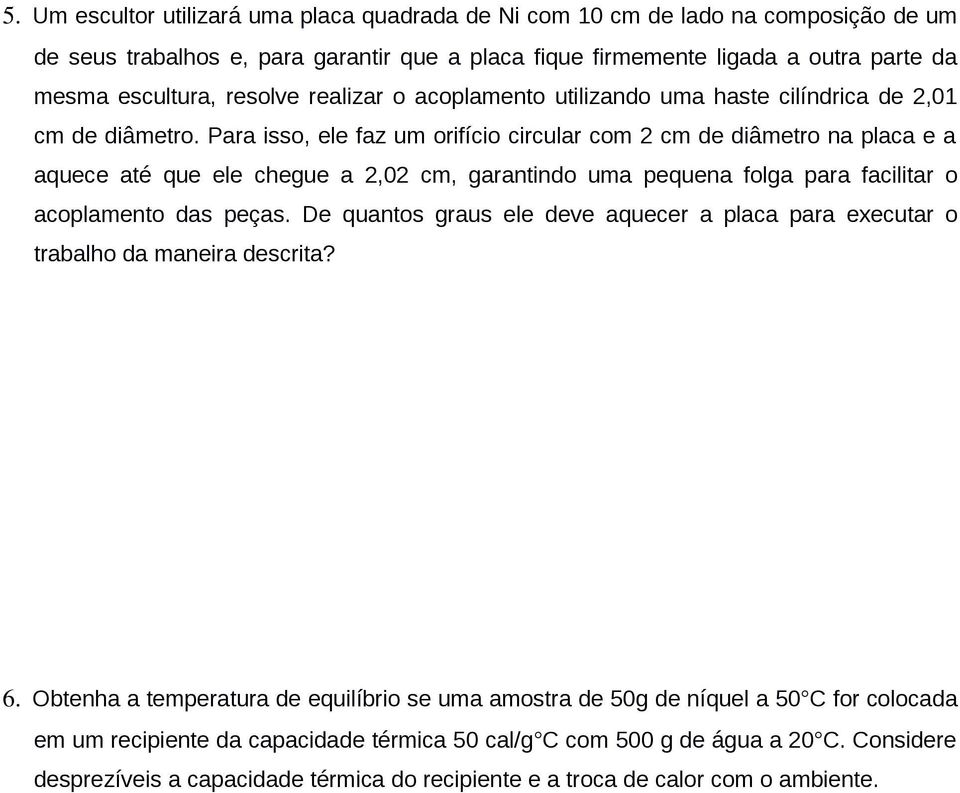 Para isso, ele faz um orifício circular com 2 cm de diâmetro na placa e a aquece até que ele chegue a 2,02 cm, garantindo uma pequena folga para facilitar o acoplamento das peças.