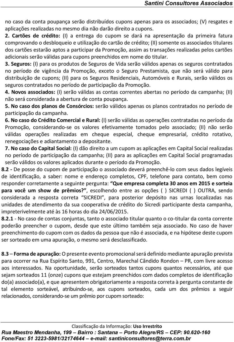 estarão aptos a participar da Promoção, assim as transações realizadas pelos cartões adicionais serão válidas para cupons preenchidos em nome do titular. 3.