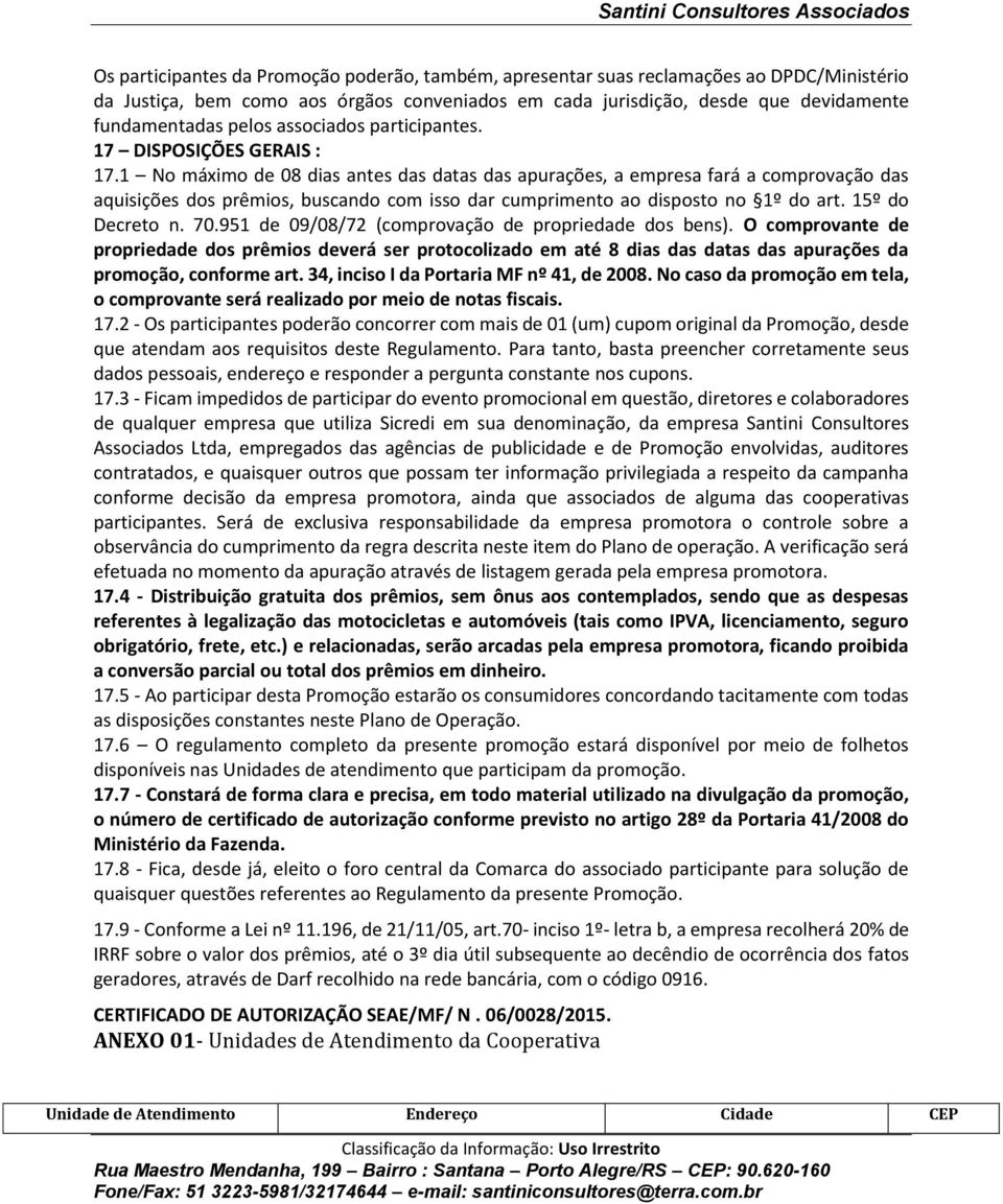 1 No máximo de 08 dias antes das datas das apurações, a empresa fará a comprovação das aquisições dos prêmios, buscando com isso dar cumprimento ao disposto no 1º do art. 15º do Decreto n. 70.