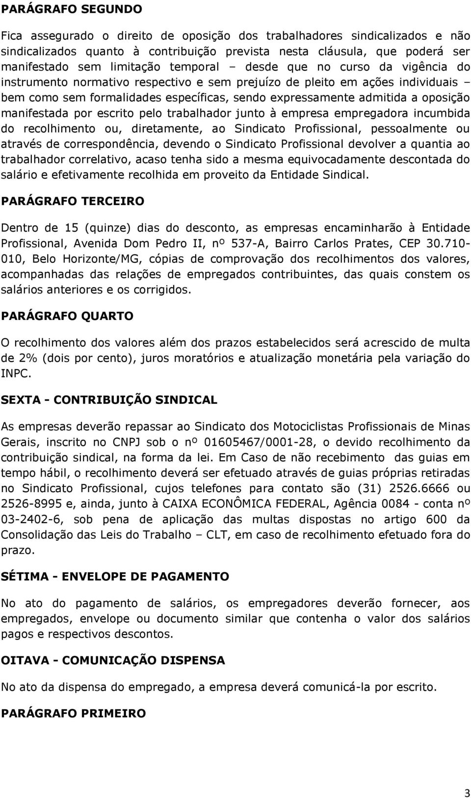 escrito pelo trabalhador junto à empresa empregadora incumbida do recolhimento ou, diretamente, ao Sindicato Profissional, pessoalmente ou através de correspondência, devendo o Sindicato Profissional