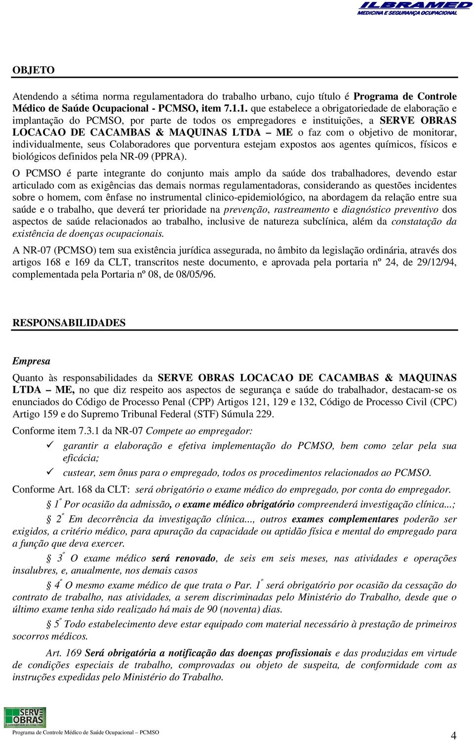 de monitorar, individualmente, seus Colaboradores que porventura estejam expostos aos agentes químicos, físicos e biológicos definidos pela NR-09 (PPRA).