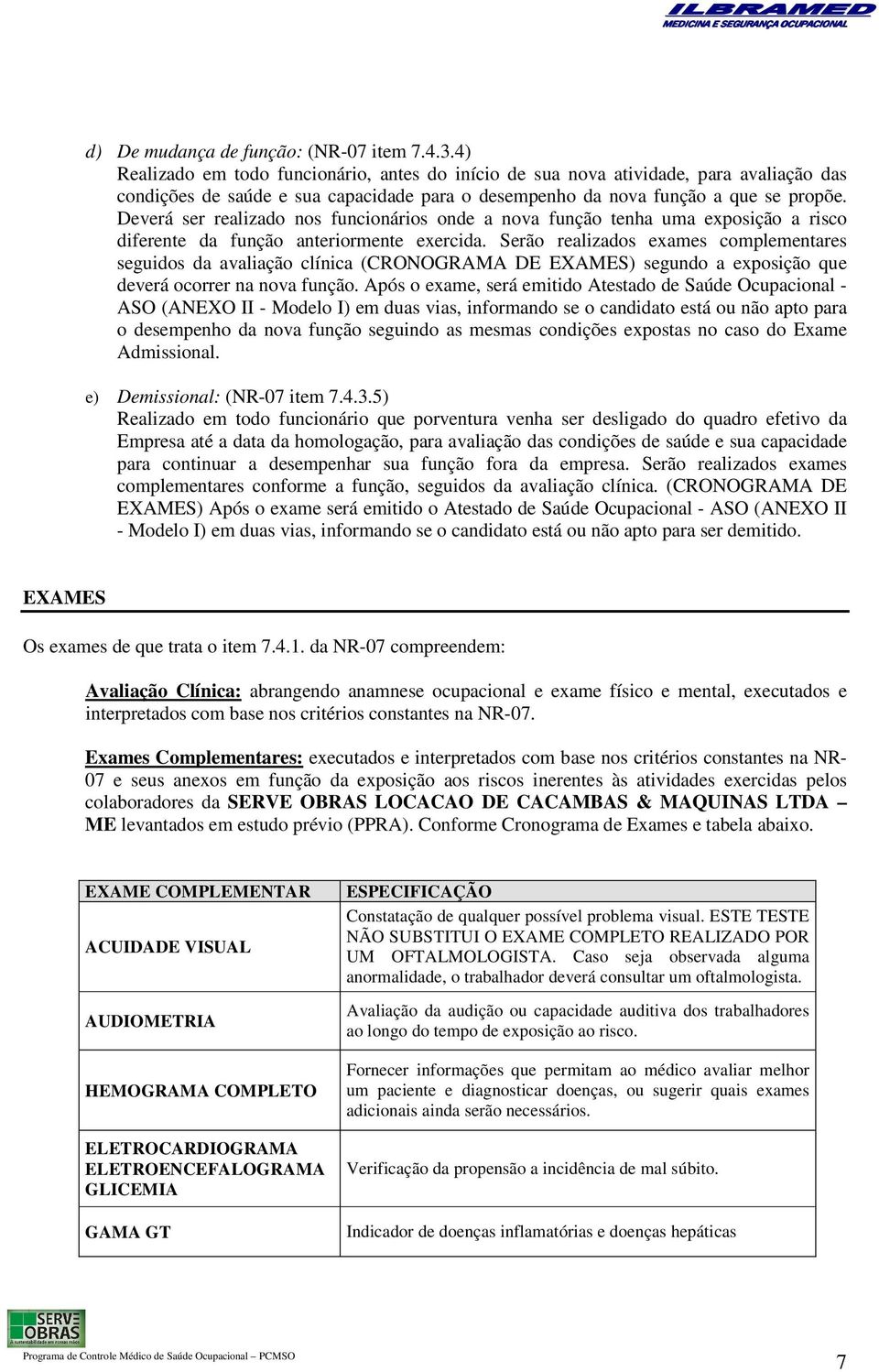 Deverá ser realizado nos funcionários onde a nova função tenha uma exposição a risco diferente da função anteriormente exercida.