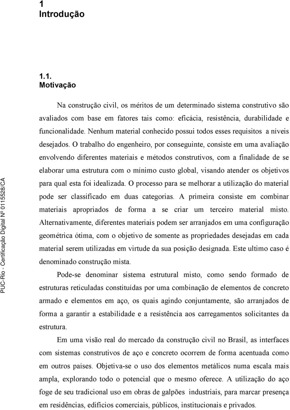 O trabalho do engenheiro, por conseguinte, consiste em uma avaliação envolvendo diferentes materiais e métodos construtivos, com a finalidade de se elaborar uma estrutura com o mínimo custo global,