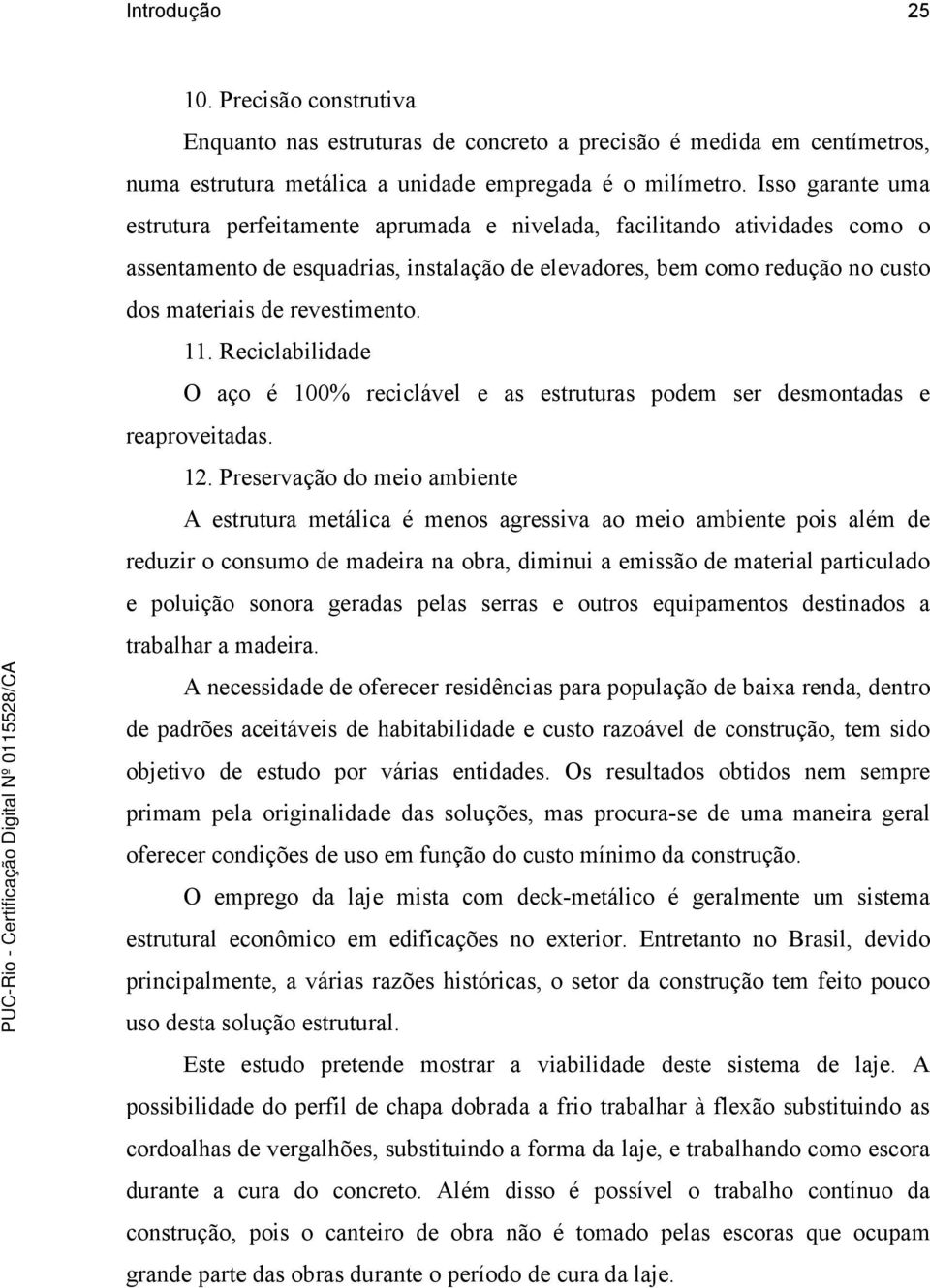 revestimento. 11. Reciclabilidade O aço é 100% reciclável e as estruturas podem ser desmontadas e reaproveitadas. 12.