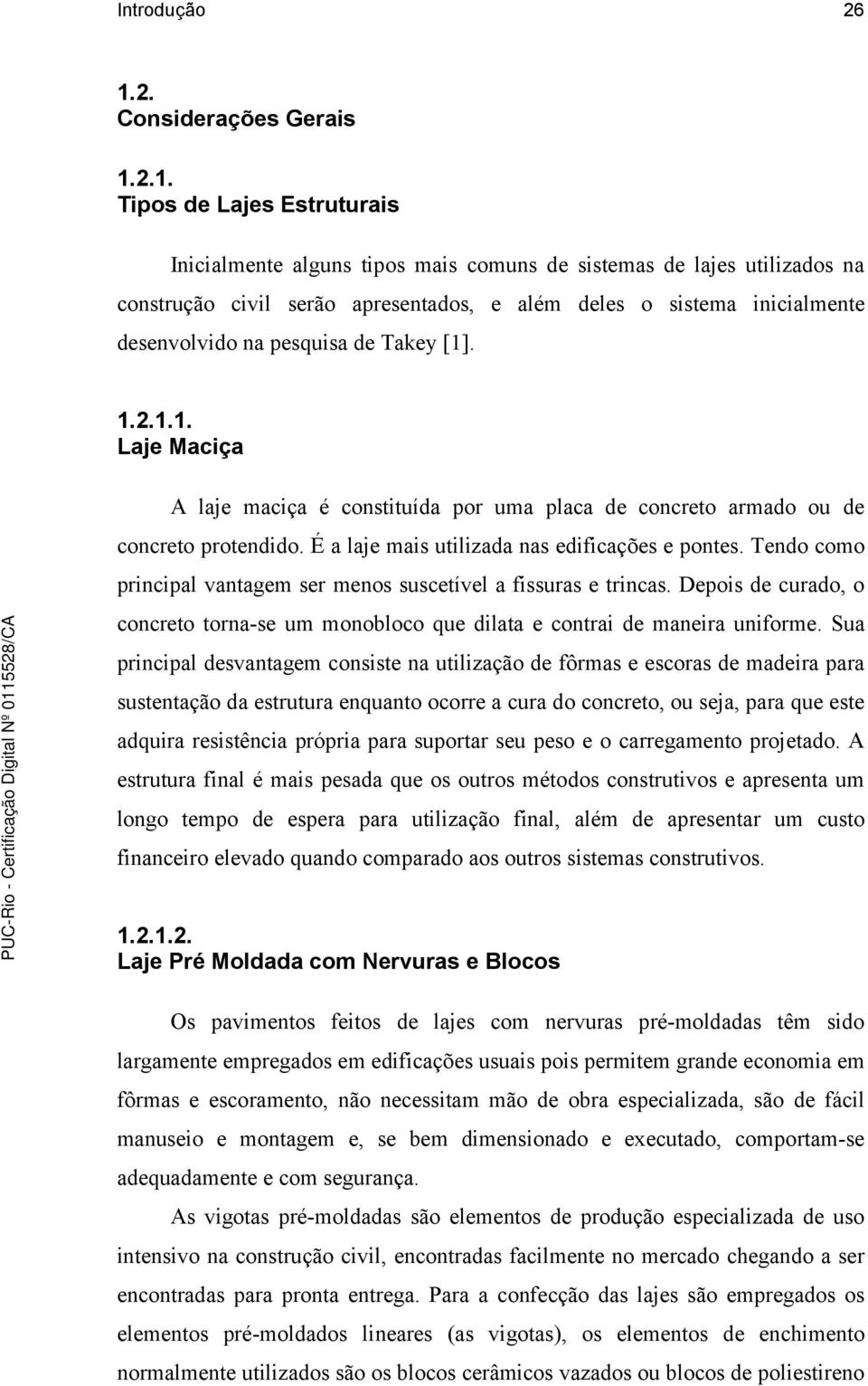 2.1. Tipos de Lajes Estruturais Inicialmente alguns tipos mais comuns de sistemas de lajes utilizados na construção civil serão apresentados, e além deles o sistema inicialmente desenvolvido na