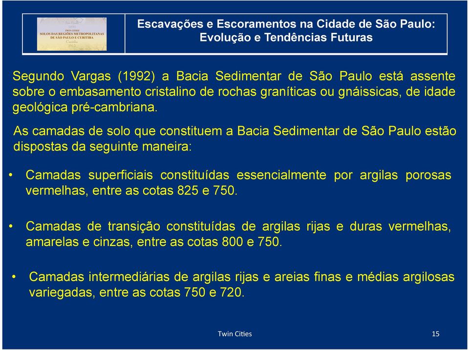 As camadas de solo que constituem a Bacia Sedimentar de São Paulo estão dispostas da seguinte maneira: Camadas superficiais constituídas essencialmente