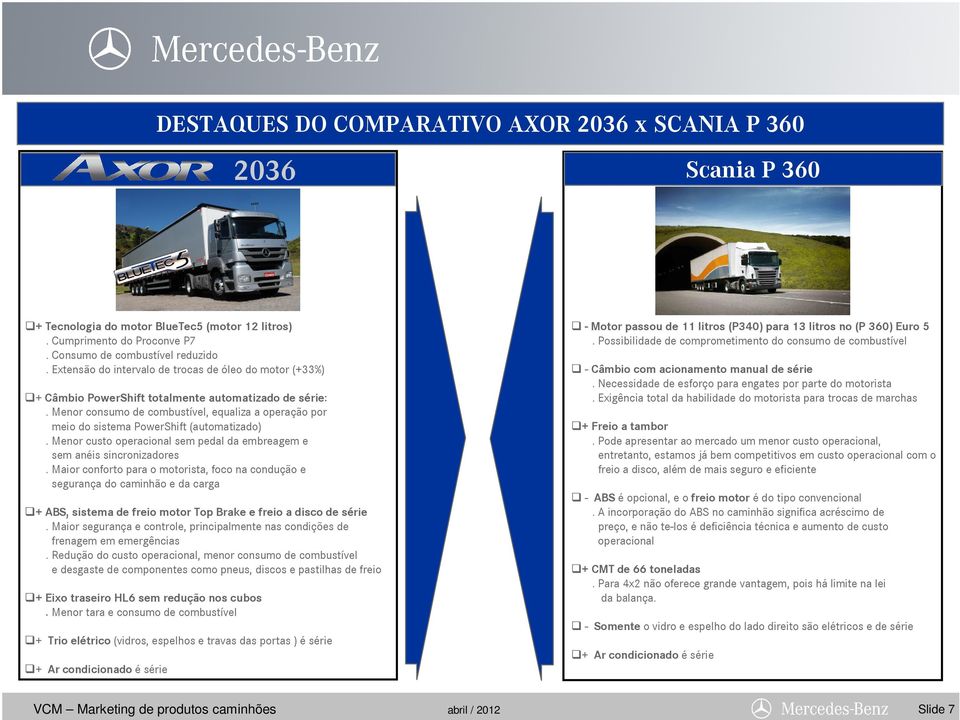 Menor consumo de combustível, equaliza a operação por meio do sistema PowerShift (automatizado). Menor custo operacional sem pedal da embreagem e sem anéis sincronizadores.