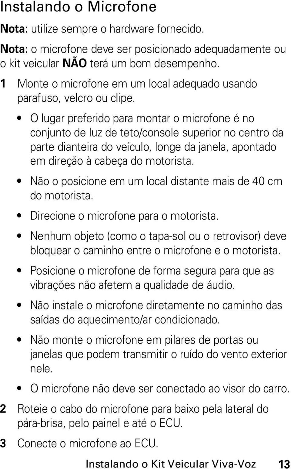 O lugar preferido para montar o microfone é no conjunto de luz de teto/console superior no centro da parte dianteira do veículo, longe da janela, apontado em direção à cabeça do motorista.