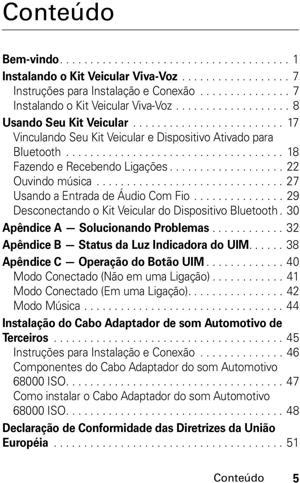 .................. 22 Ouvindo música............................... 27 Usando a Entrada de Áudio Com Fio............... 29 Desconectando o Kit Veicular do Dispositivo Bluetooth.