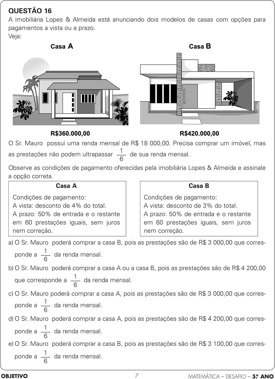 Casa A Casa B Condições de pagamento: A vista: desconto de 4% do total. A prazo: 50% de entrada e o restante em 0 prestações iguais, sem juros nem correção.