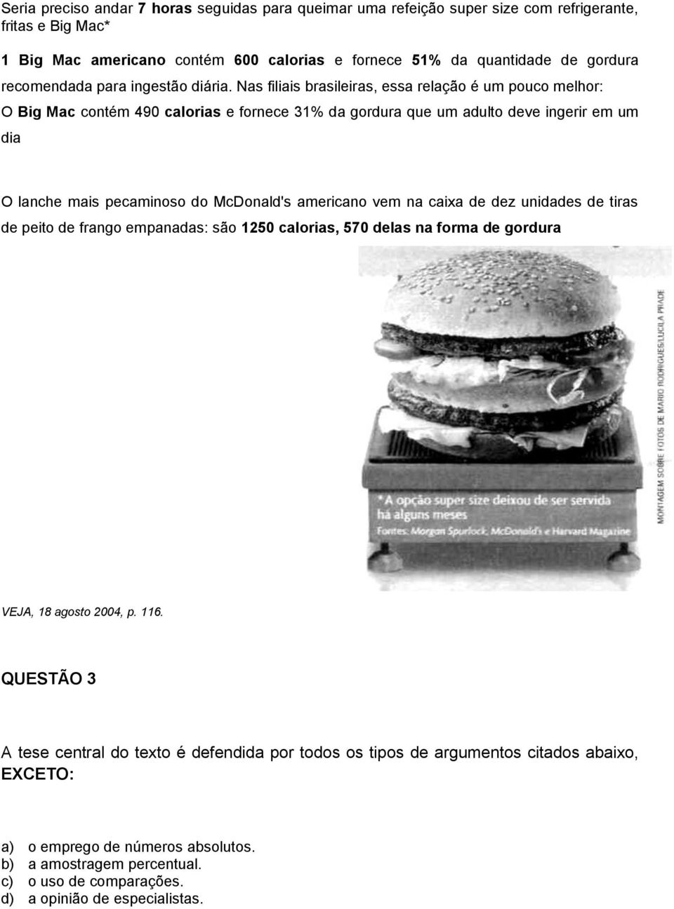 Nas filiais brasileiras, essa relação é um pouco melhor: O Big Mac contém 490 calorias e fornece 31% da gordura que um adulto deve ingerir em um dia O lanche mais pecaminoso do McDonald's americano