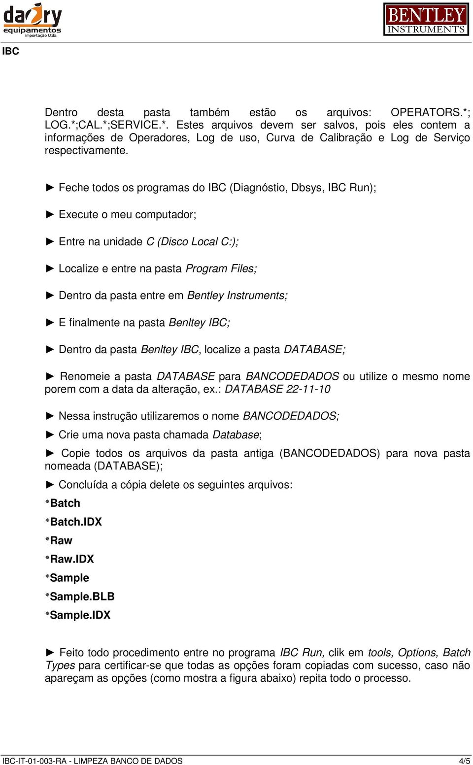 Feche todos os programas do IBC (Diagnóstio, Dbsys, IBC Run); Execute o meu computador; Entre na unidade C (Disco Local C:); Localize e entre na pasta Program Files; Dentro da pasta entre em Bentley