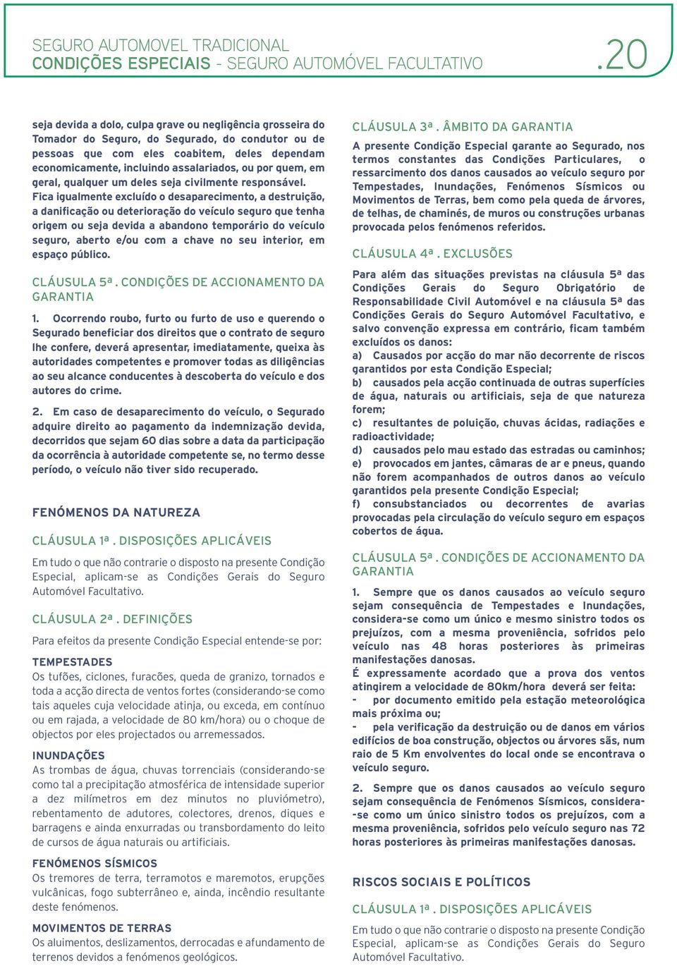 Fica igualmente excluído o desaparecimento, a destruição, a danificação ou deterioração do veículo seguro que tenha origem ou seja devida a abandono temporário do veículo seguro, aberto e/ou com a