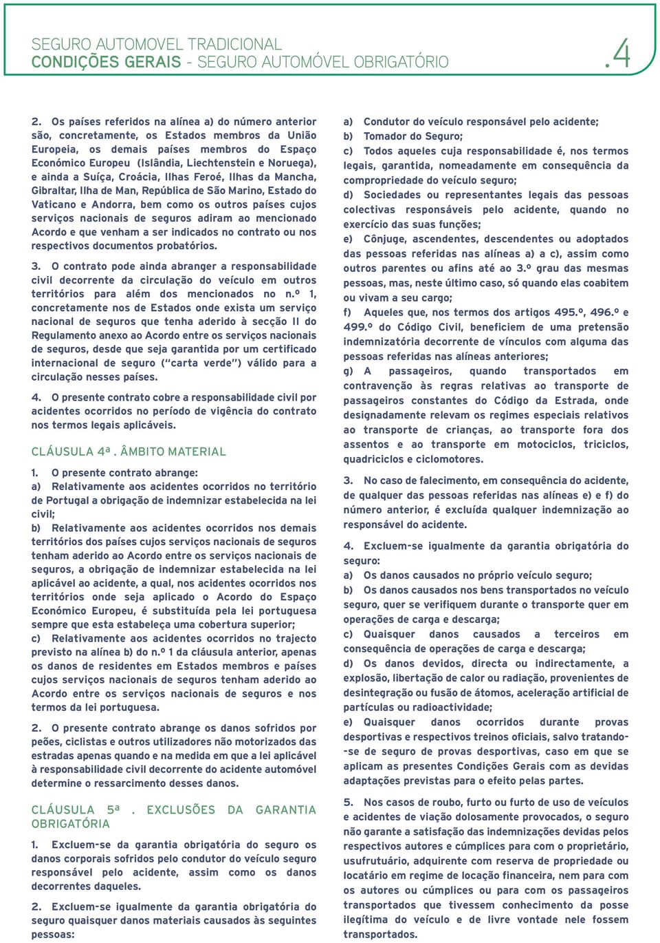 e ainda a Suíça, Croácia, Ilhas Feroé, Ilhas da Mancha, Gibraltar, Ilha de Man, República de São Marino, Estado do Vaticano e Andorra, bem como os outros países cujos serviços nacionais de seguros